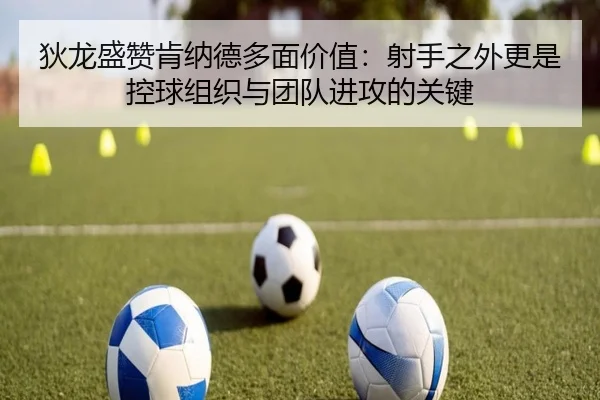 狄龙盛赞肯纳德多面价值:射手之外更是控球组织与团队进攻的关键