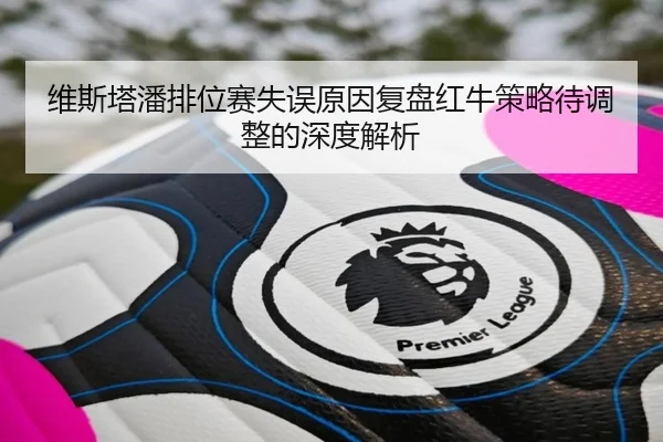 维斯塔潘排位赛失误原因复盘红牛策略待调整的深度解析